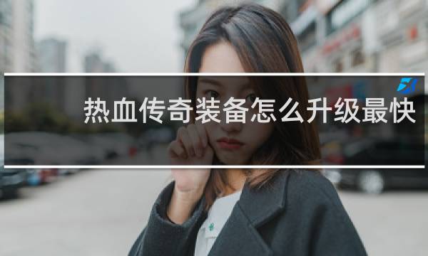 热血传奇装备怎么升级最快