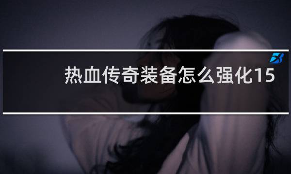 热血传奇装备怎么强化15