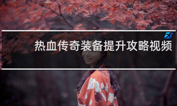 热血传奇装备提升攻略视频