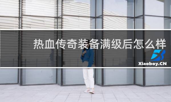 热血传奇装备满级后怎么样