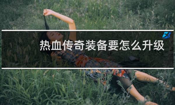 热血传奇装备要怎么升级