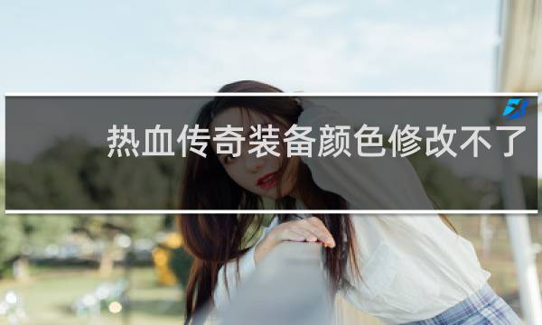 热血传奇装备颜色修改不了