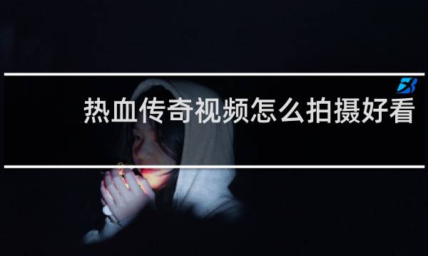 热血传奇视频怎么拍摄好看