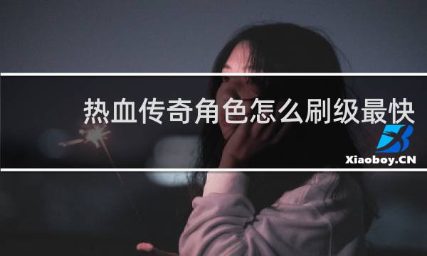 热血传奇角色怎么刷级最快