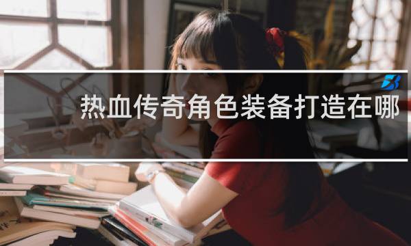 热血传奇角色装备打造在哪