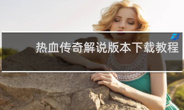 热血传奇解说版本下载教程