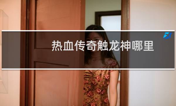 热血传奇触龙神哪里