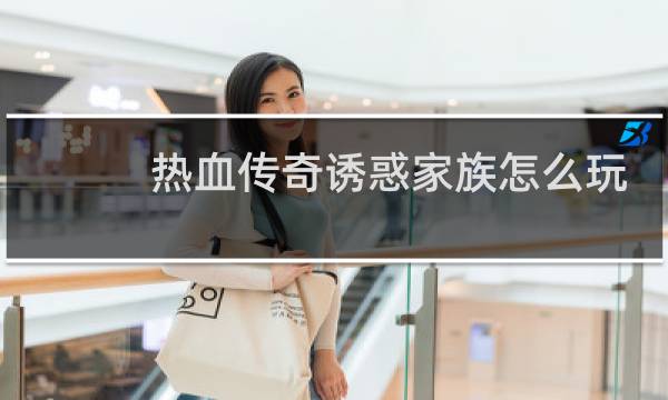 热血传奇诱惑家族怎么玩