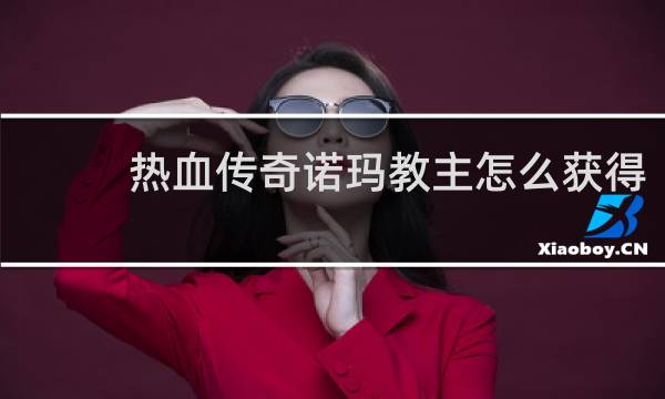 热血传奇诺玛教主怎么获得