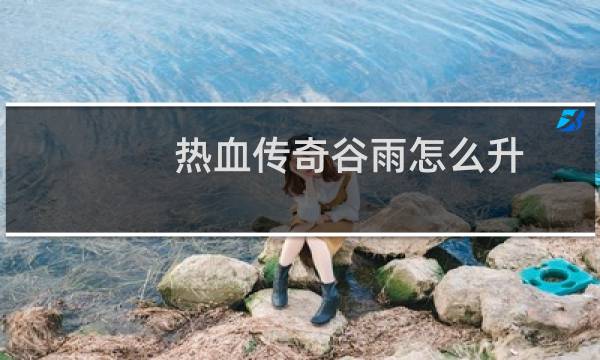 热血传奇谷雨怎么升