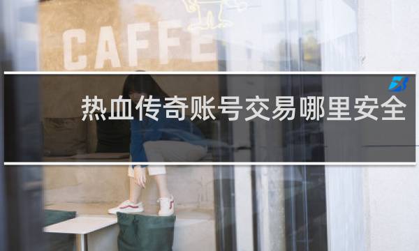 热血传奇账号交易哪里安全