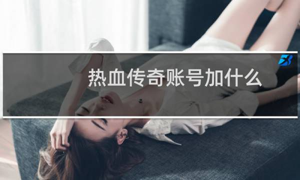 热血传奇账号加什么