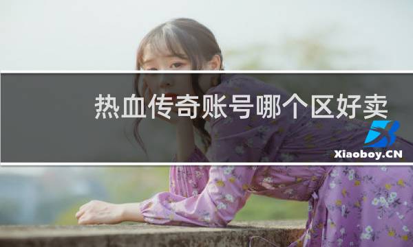 热血传奇账号哪个区好卖