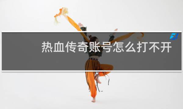 热血传奇账号怎么打不开