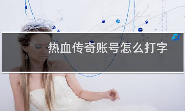 热血传奇账号怎么打字