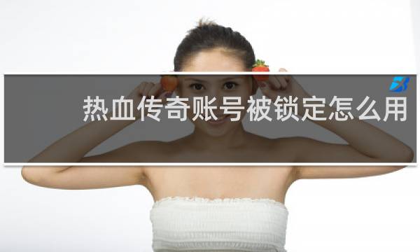热血传奇账号被锁定怎么用
