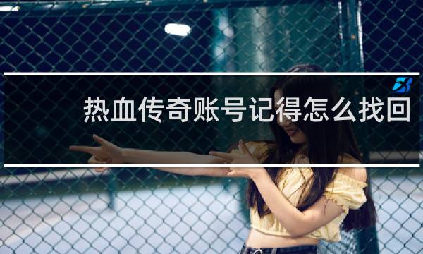热血传奇账号记得怎么找回