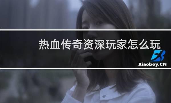 热血传奇资深玩家怎么玩