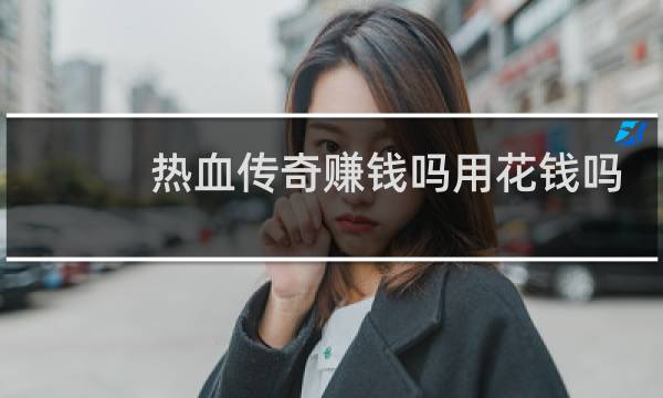 热血传奇赚钱吗用花钱吗