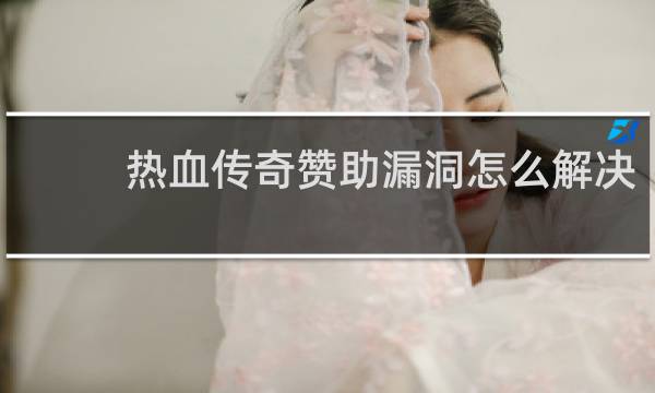 热血传奇赞助漏洞怎么解决