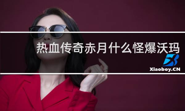 热血传奇赤月什么怪爆沃玛