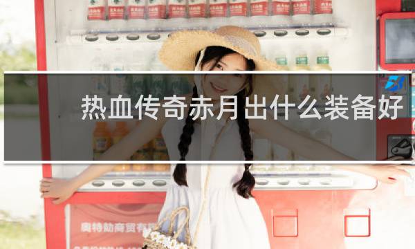 热血传奇赤月出什么装备好