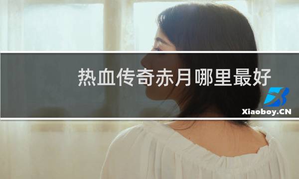 热血传奇赤月哪里最好