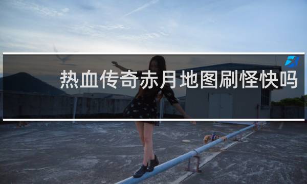 热血传奇赤月地图刷怪快吗