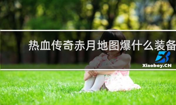 热血传奇赤月地图爆什么装备