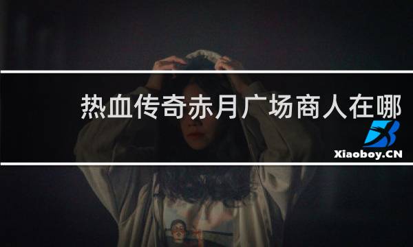 热血传奇赤月广场商人在哪