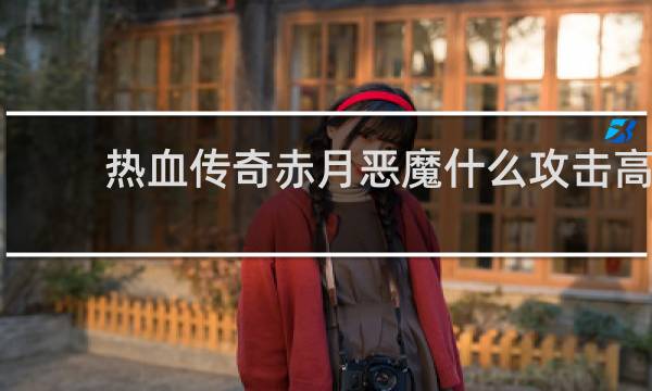 热血传奇赤月恶魔什么攻击高