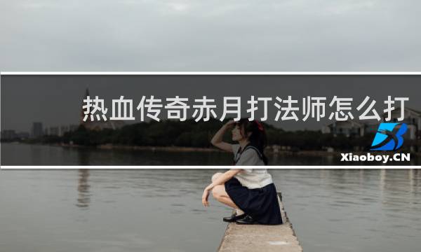 热血传奇赤月打法师怎么打