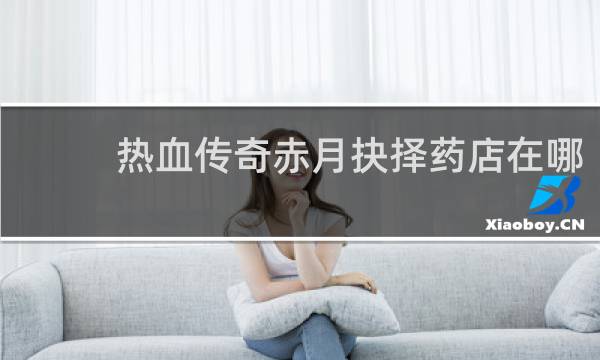 热血传奇赤月抉择药店在哪