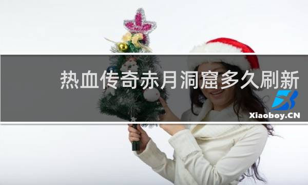 热血传奇赤月洞窟多久刷新