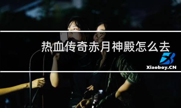热血传奇赤月神殿怎么去