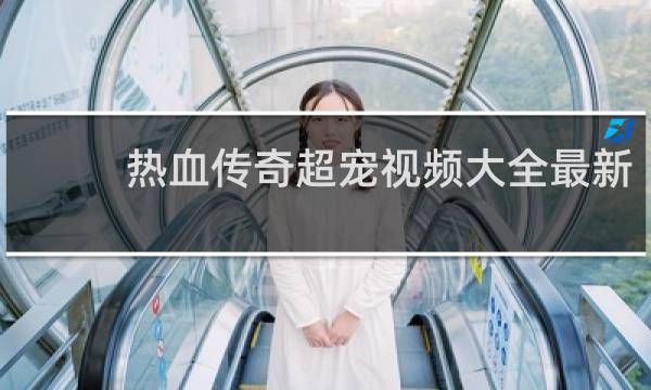 热血传奇超宠视频大全最新