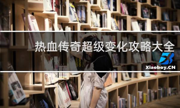 热血传奇超级变化攻略大全