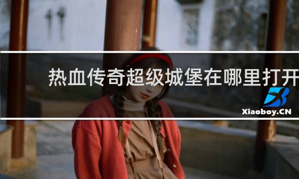 热血传奇超级城堡在哪里打开