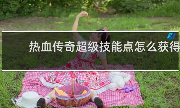 热血传奇超级技能点怎么获得