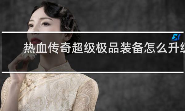 热血传奇超级极品装备怎么升级