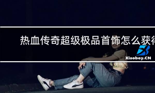 热血传奇超级极品首饰怎么获得