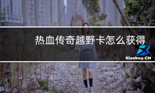 热血传奇越野卡怎么获得
