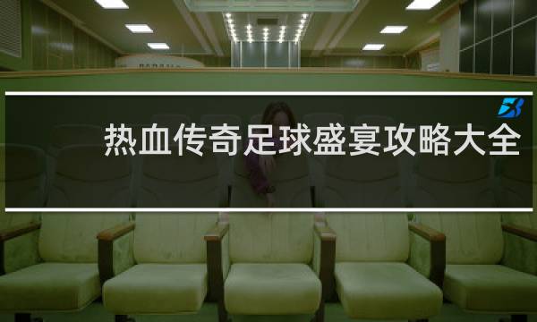 热血传奇足球盛宴攻略大全