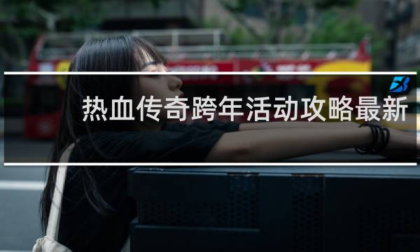 熱血傳奇跨年活動攻略最新