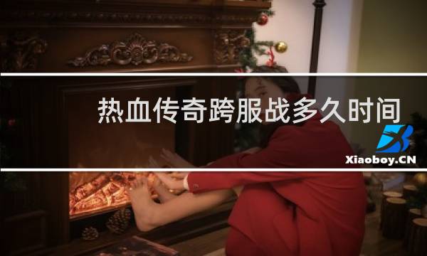 热血传奇跨服战多久时间