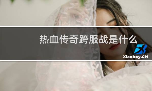 热血传奇跨服战是什么