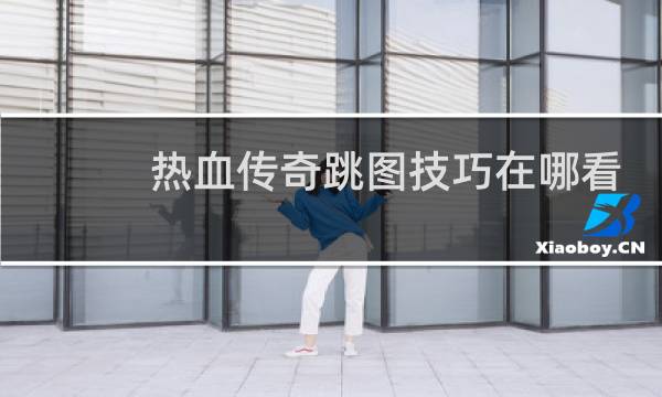 热血传奇跳图技巧在哪看