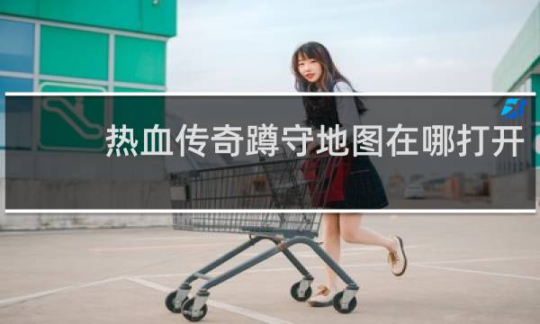 热血传奇蹲守地图在哪打开
