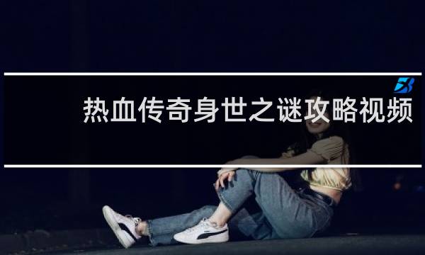 热血传奇身世之谜攻略视频