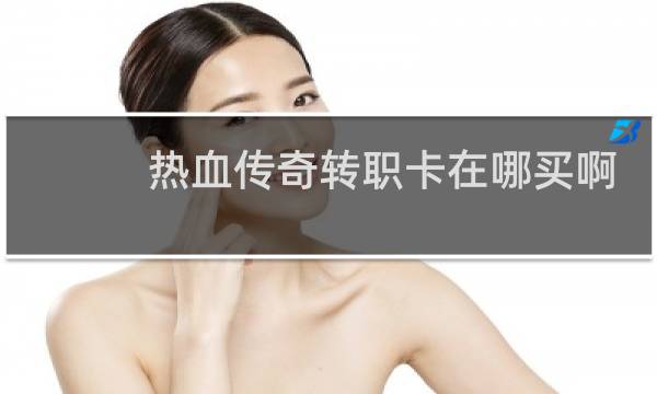 热血传奇转职卡在哪买啊